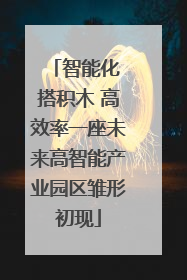 智能化 搭积木 高效率一座未来高智能产业园区雏形初现