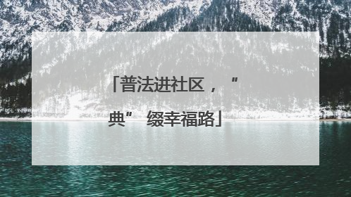普法进社区，“典” 缀幸福路