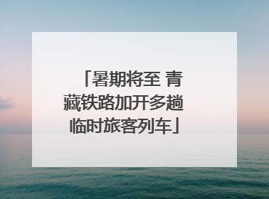 暑期将至 青藏铁路加开多趟临时旅客列车