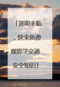 暑期来临，快来免费观影学交通安全知识
