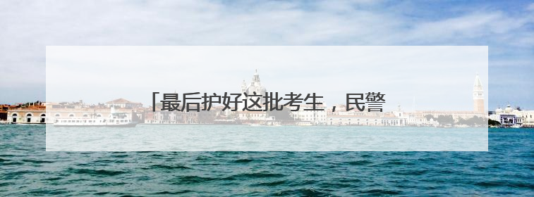 最后护好这批考生，民警老佘申请晚两月再退休