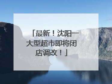 最新！沈阳一大型超市即将闭店调改！