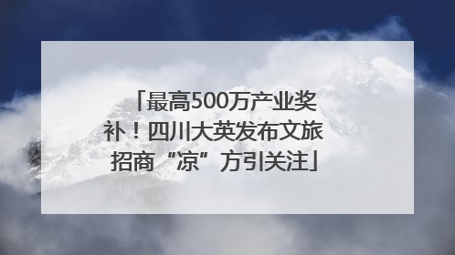 最高500万产业奖补！四川大英发布文旅招商“凉”方引关注