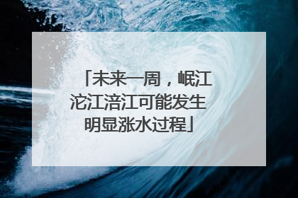 未来一周，岷江沱江涪江可能发生明显涨水过程