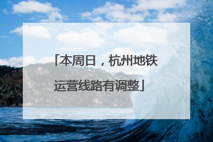 本周日，杭州地铁运营线路有调整