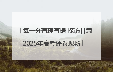 每一分有理有据 探访甘肃2025年高考评卷现场