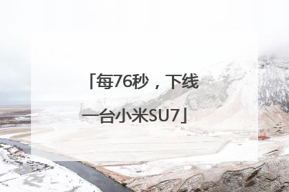 每76秒，下线一台小米SU7
