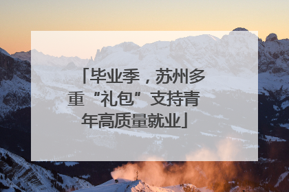 毕业季，苏州多重“礼包”支持青年高质量就业