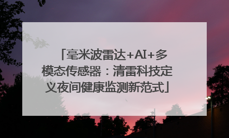 毫米波雷达+AI+多模态传感器：清雷科技定义夜间健康监测新范式