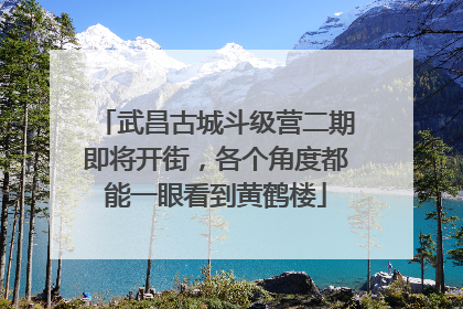 武昌古城斗级营二期即将开街，各个角度都能一眼看到黄鹤楼