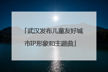 武汉发布儿童友好城市IP形象和主题曲