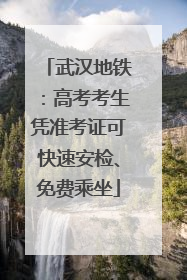 武汉地铁：高考考生凭准考证可快速安检、免费乘坐