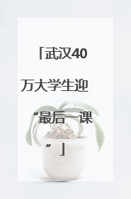 武汉40万大学生迎“最后一课”