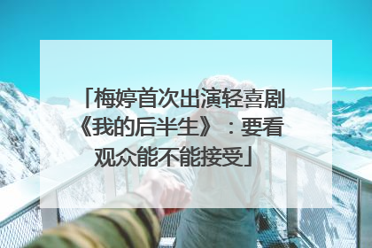 梅婷首次出演轻喜剧《我的后半生》：要看观众能不能接受