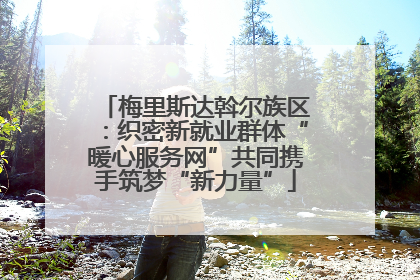 梅里斯达斡尔族区：织密新就业群体“暖心服务网”共同携手筑梦“新力量”