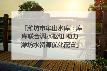 潍坊市牟山水库：库库联合调水枢纽 助力潍坊水资源优化配置