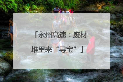 永州高速：废材堆里来“寻宝”