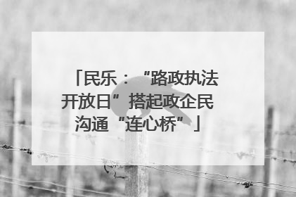 民乐：“路政执法开放日”搭起政企民沟通“连心桥”