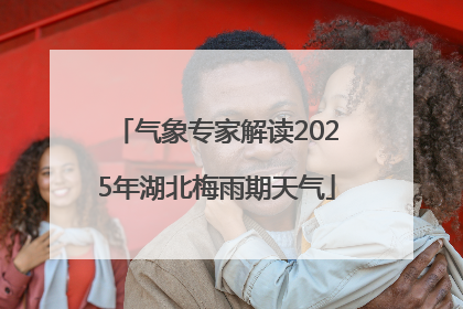 气象专家解读2025年湖北梅雨期天气