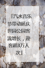 汽水音乐节带动延庆世园公园客流增长，迎客超3万人次
