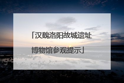 汉魏洛阳故城遗址博物馆参观提示