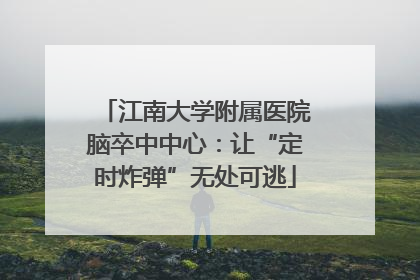 江南大学附属医院脑卒中中心：让“定时炸弹”无处可逃