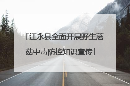 江永县全面开展野生蘑菇中毒防控知识宣传