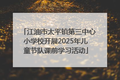 江油市太平镇第三中心小学校开展2025年儿童节队课前学习活动