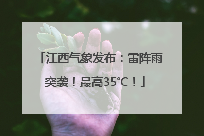 江西气象发布：雷阵雨突袭！最高35℃！