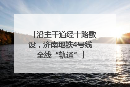 沿主干道经十路敷设，济南地铁4号线全线“轨通”