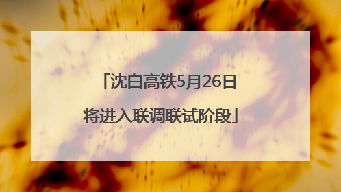 沈白高铁5月26日将进入联调联试阶段