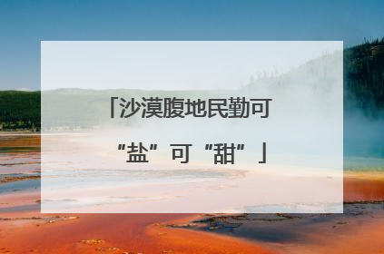 沙漠腹地民勤可“盐”可“甜”