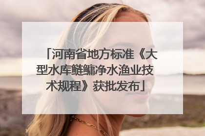 河南省地方标准《大型水库鲢鳙净水渔业技术规程》获批发布