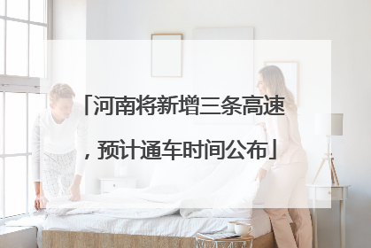 河南将新增三条高速，预计通车时间公布
