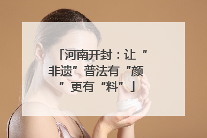 河南开封：让“非遗”普法有“颜”更有“料”