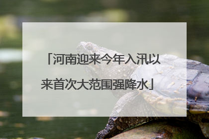 河南迎来今年入汛以来首次大范围强降水