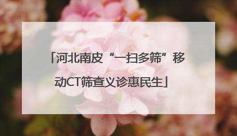 河北南皮“一扫多筛”移动CT筛查义诊惠民生