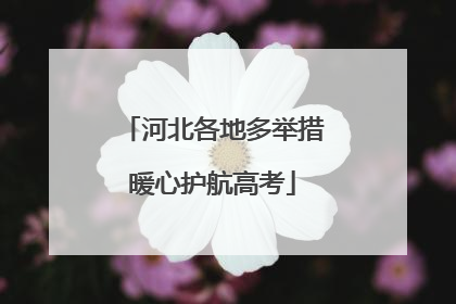 河北各地多举措暖心护航高考