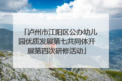 泸州市江阳区公办幼儿园优质发展第七共同体开展第四次研修活动