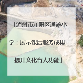 泸州市江阳区通滩小学：展示课后服务成果 提升文化育人功能
