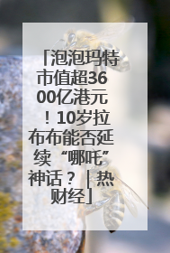 泡泡玛特市值超3600亿港元！10岁拉布布能否延续“哪吒”神话？｜热财经