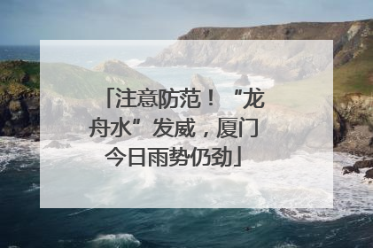 注意防范！“龙舟水”发威，厦门今日雨势仍劲