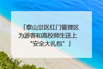 泰山景区红门管理区为游客和高校师生送上 “安全大礼包”