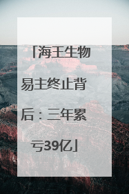 海王生物易主终止背后：三年累亏39亿