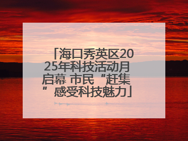 海口秀英区2025年科技活动月启幕 市民“赶集”感受科技魅力