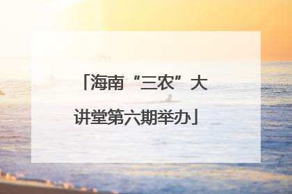 海南“三农”大讲堂第六期举办