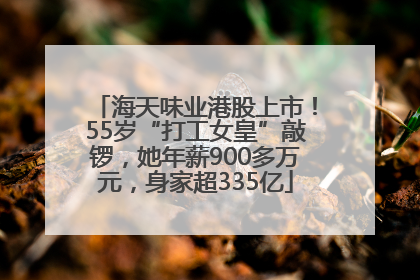 海天味业港股上市！55岁“打工女皇”敲锣，她年薪900多万元，身家超335亿