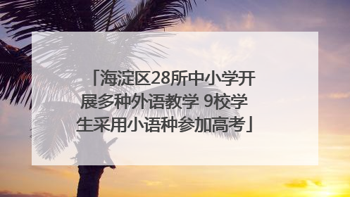 海淀区28所中小学开展多种外语教学 9校学生采用小语种参加高考
