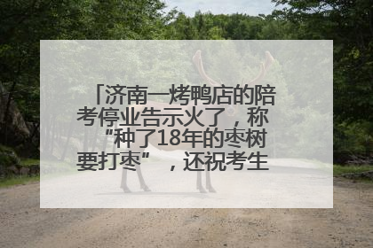 济南一烤鸭店的陪考停业告示火了，称“种了18年的枣树要打枣”，还祝考生“鸭”的全对