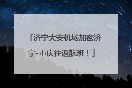 济宁大安机场加密济宁-重庆往返航班！
